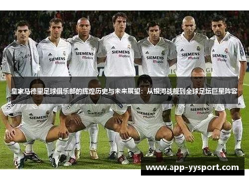 皇家马德里足球俱乐部的辉煌历史与未来展望：从银河战舰到全球足坛巨星阵容