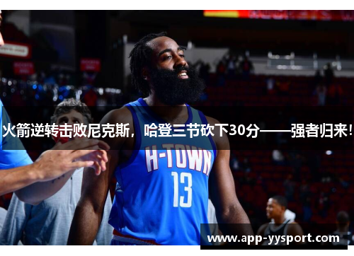 火箭逆转击败尼克斯，哈登三节砍下30分——强者归来！