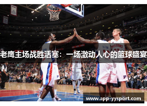 老鹰主场战胜活塞：一场激动人心的篮球盛宴