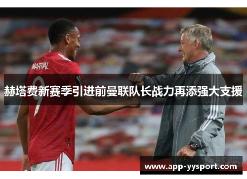赫塔费新赛季引进前曼联队长战力再添强大支援