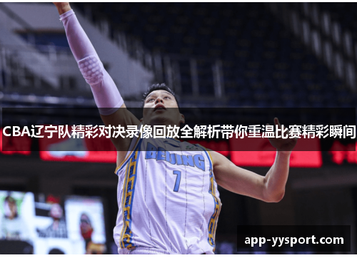 CBA辽宁队精彩对决录像回放全解析带你重温比赛精彩瞬间