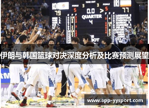伊朗与韩国篮球对决深度分析及比赛预测展望