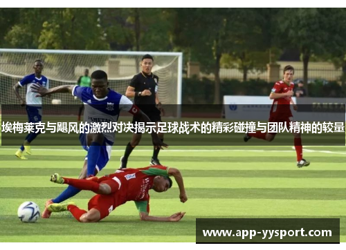 埃梅莱克与飓风的激烈对决揭示足球战术的精彩碰撞与团队精神的较量