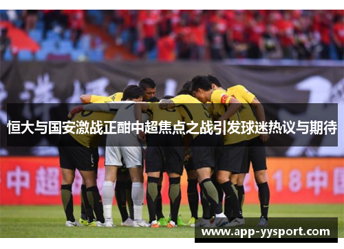 恒大与国安激战正酣中超焦点之战引发球迷热议与期待